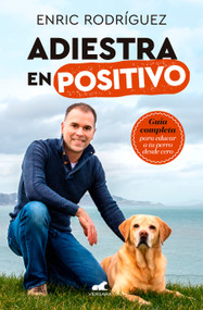 Adiestra en positivo: Guía completa para educar a tu perro desde cero / PositiveTraining: A Complete Guide for Training Your Dog From .. (Spanish Edition) by Enric Rodriguez, 9788417664305