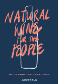 Natural Wine for the People (What It Is, Where to Find It, How to Love It) by Alice Feiring, 9780399582431