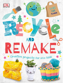 Recycle and Remake (Creative Projects for Eco Kids) by DK, 9781465489845