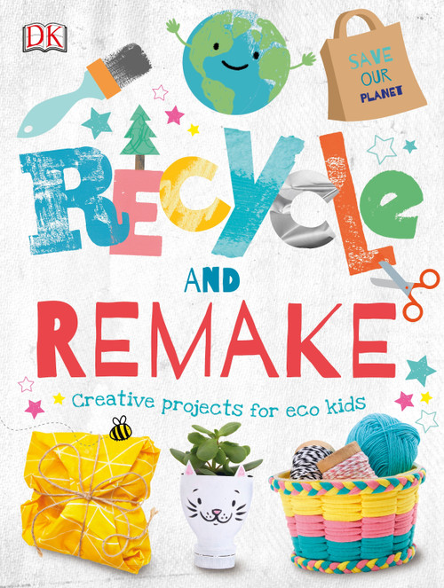 Recycle and Remake (Creative Projects for Eco Kids) by DK, 9781465489845