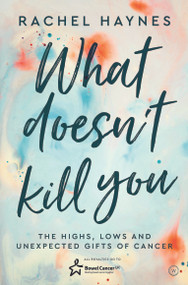 What Doesn't Kill You ... (The Highs, Lows and Unexpected Gifts of Surviving Cancer) by Rachel Bown, 9781786783554