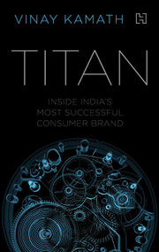 Titan (Inside India's Most Successful Consumer Brand) by Vinay Kamath, 9789350099780