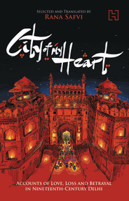 City of My Heart (Accounts of Love, Loss and Betrayal in Nineteenth-Century Delhi) by Rana Safvi, 9789351952589