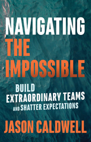 Navigating the Impossible (Build Extraordinary Teams and Shatter Expectations) by Jason Caldwell, 9781523086719