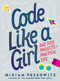 Code Like a Girl: Rad Tech Projects and Practical Tips by Miriam Peskowitz, 9781524713904