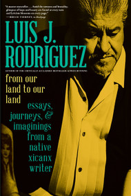 From Our Land to Our Land (Essays, Journeys, and Imaginings from a Native Xicanx Writer) by Luis J. Rodriguez, 9781609809720