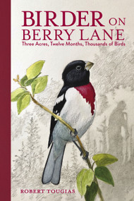 Birder on Berry Lane (Three Acres, Twelve Months, Thousands of Birds) by Robert Tougias, 9781623545413