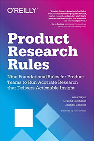 Product Research Rules (Nine Foundational Rules for Product Teams to Run Accurate Research that Delivers Actionable Insight) by C. Todd Lombardo, Aras Bilgen, Michael Connors, 9781492049470