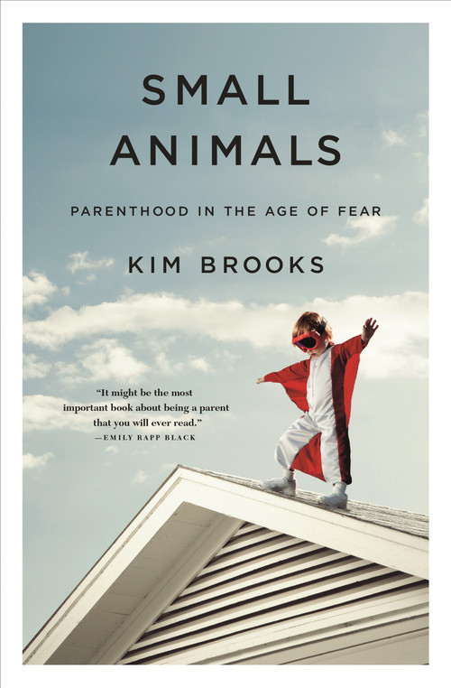 Small Animals (Parenthood in the Age of Fear) - 9781250089571 by Kim Brooks, 9781250089571