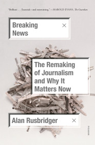 Breaking News (The Remaking of Journalism and Why It Matters Now) - 9781250234940 by Alan Rusbridger, 9781250234940