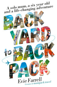 Backyard to Backpack (A solo mum, a six year old and a life-changing adventure) by Evie Farrell, 9781911632290
