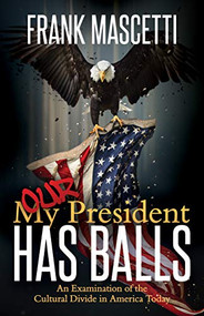 My (Our) President Has Balls! (An Examination of the Cultural Divide in America Today) by Frank Mascetti, 9781642794342
