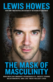 The Mask of Masculinity (How Men Can Embrace Vulnerability, Create Strong Relationships, and Live Their Fullest Lives) - 9780593135327 by Lewis Howes, 9780593135327