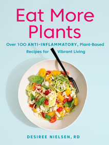 Eat More Plants (Over 100 Anti-Inflammatory, Plant-Based Recipes for Vibrant Living: A Cookbook) by Desiree Nielsen, 9780735235717