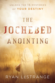 The Jochebed Anointing (Unlock the 15 Mysteries of Your Destiny) by Ryan LeStrange, 9781629996455