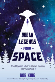 Urban Legends from Space (The Biggest Myths About Space Demystified) by Bob King, 9781624148965