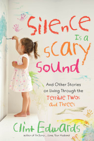 Silence is a Scary Sound (And Other Stories on Living Through the Terrible Twos and Threes) by Clint Edwards, 9781624148538