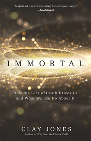 Immortal (How the Fear of Death Drives Us and What We Can Do About It) by Clay Jones, 9780736978279