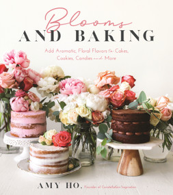 Blooms and Baking (Add Aromatic, Floral Flavors to Cakes, Cookies and More) by Amy Ho, 9781624149504