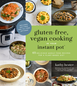 Gluten-Free, Vegan Cooking in Your Instant Pot® (65 Delicious Whole Food Recipes for a Plant-Based Diet) by Kathy Hester, 9781624149467