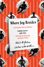 Where Joy Resides (A Christopher Isherwood Reader) by Christopher Isherwood, Don Bachardy, James P. White, Gore Vidal, 9781250254863