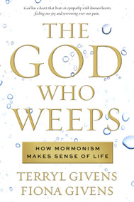 The God Who Weeps (How Mormonism Makes Sense of Life) by Terryl Givens, Fiona Givens, 9781609071882