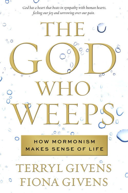 The God Who Weeps (How Mormonism Makes Sense of Life) by Terryl Givens, Fiona Givens, 9781609071882