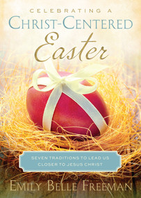 Celebrating a Christ-Centered Easter (Seven Traditions to Lead Us Closer to Jesus Christ) by Emily Belle Freeman, 9781609079772