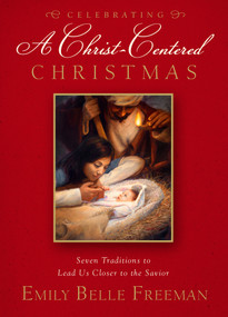 Celebrating a Christ-Centered Christmas (Seven Traditions to Lead Us Closer to the Savior) by Emily Belle Freeman, 9781609078997