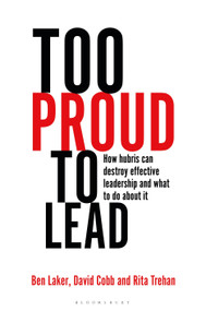 Too Proud to Lead (How Hubris Can Destroy Effective Leadership and What to Do About It) by Ben Laker, David Cobb, Rita Trehan, 9781472973030