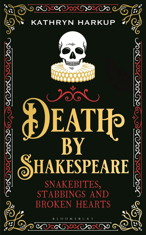 Death By Shakespeare (Snakebites, Stabbings and Broken Hearts) by Kathryn Harkup, 9781472958228