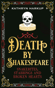 Death By Shakespeare (Snakebites, Stabbings and Broken Hearts) by Kathryn Harkup, 9781472958228