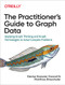 The Practitioner's Guide to Graph Data (Applying Graph Thinking and Graph Technologies to Solve Complex Problems) by Denise Gosnell, Matthias Broecheler, 9781492044079