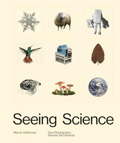 Seeing Science (How Photography Reveals the Universe) by Marvin Heiferman, Scott Kelly, 9781597114479