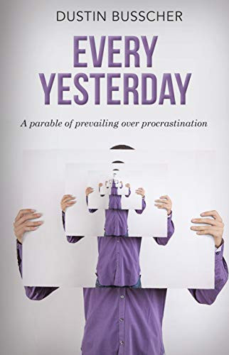 Every Yesterday (A parable of prevailing over procrastination) by Dustin Busscher, 9781948484770
