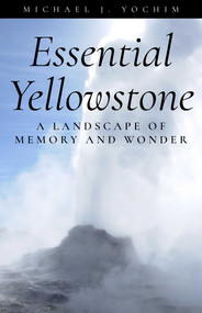 Essential Yellowstone (A Landscape of Memory and Wonder) by Michael Yochim, 9781606391204