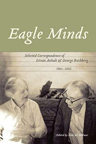 Eagle Minds (Selected Correspondence of Istvan Anhalt and George Rochberg (1961-2005)) - 9781554584734 by Alan M. Gillmor, 9781554584734