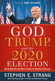 God, Trump, and the 2020 Election (Why He Must Win and What's at Stake for Christians if He Loses) by Stephen E. Strang, 9781629996653