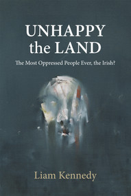 Unhappy the Land (The Most Oppressed People Ever, the Irish?) - 9781785370281 by Liam Kennedy, 9781785370281