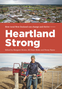 Heartland Strong (How rural New Zealand can change and thrive) by Bill Kaye-Blake, Margaret Brown, Penny Payne, 9780995109599