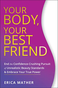 Your Body, Your Best Friend (End the Confidence-Crushing Pursuit of Unrealistic Beauty Standards and Embrace Your True Power) by Erica Mather, 9781684033430