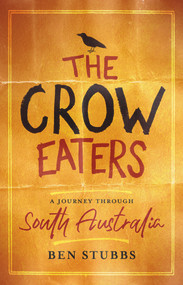The Crow Eaters (A journey through South Australia) by Ben Stubbs, 9781742236315