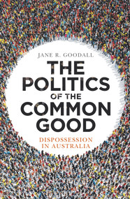 The Politics of the Common Good (Dispossession in Australia) by Jane R Goodall, 9781742236018