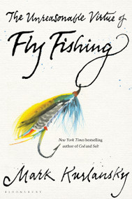 The Unreasonable Virtue of Fly Fishing by Mark Kurlansky, 9781635573077