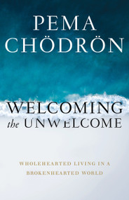 Welcoming the Unwelcome (Wholehearted Living in a Brokenhearted World) by Pema Chödrön, 9781611805659