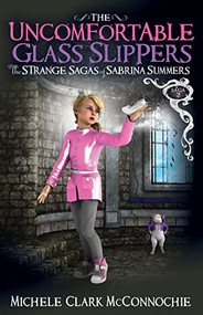 The Uncomfortable Glass Slippers (The Strange Sagas of Sabrina Summers, Saga 2) by Michele Clark McConnochie, 9781642796872