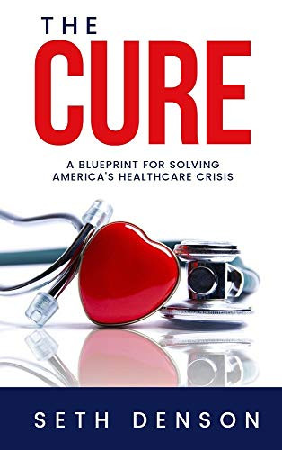 The Cure (A Blueprint for Solving America's Healthcare Crisis) by Seth Denson, 9781950892075