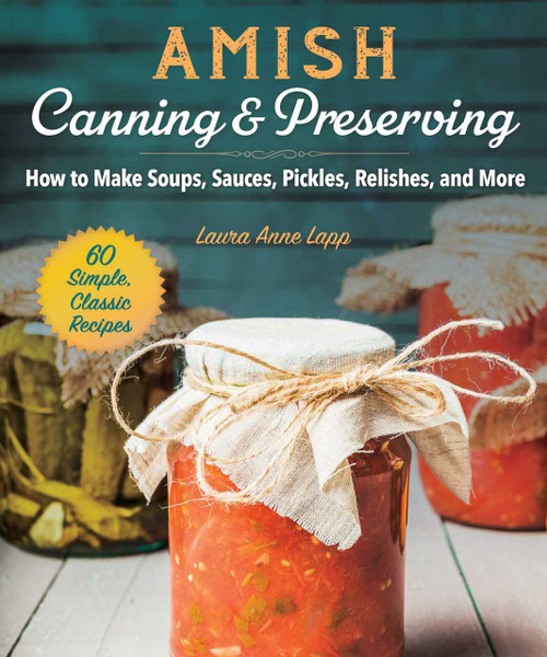 Amish Canning & Preserving (How to Make Soups, Sauces, Pickles, Relishes, and More) by Laura Anne Lapp, 9781680994568