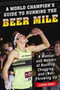 A World Champion's Guide to Running the Beer Mile (A Manual and Memoir of Running, Chugging, and (Not) Throwing Up) by Lewis Kent, 9781510735552