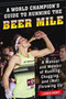 A World Champion's Guide to Running the Beer Mile (A Manual and Memoir of Running, Chugging, and (Not) Throwing Up) by Lewis Kent, 9781510735552